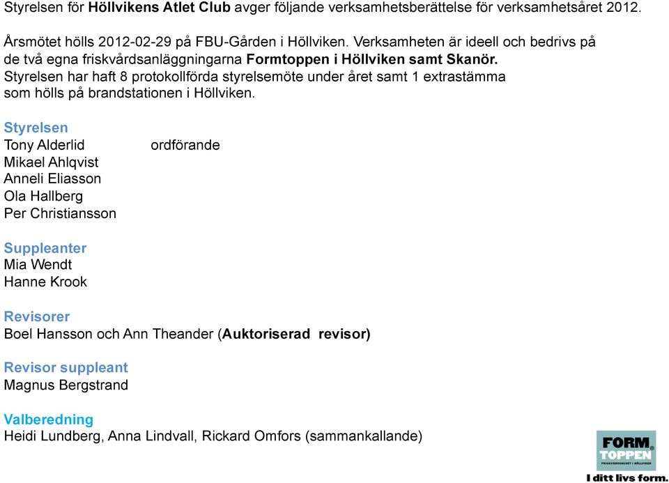 Styrelsen har haft 8 protokollförda styrelsemöte under året samt 1 extrastämma som hölls på brandstationen i Höllviken.