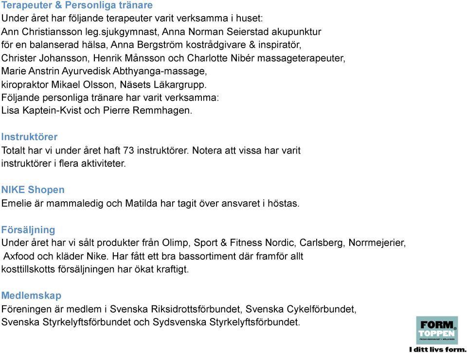 Anstrin Ayurvedisk Abthyanga-massage, kiropraktor Mikael Olsson, Näsets Läkargrupp. Följande personliga tränare har varit verksamma: Lisa Kaptein-Kvist och Pierre Remmhagen.