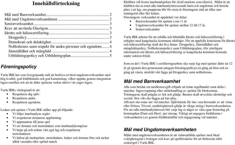 .. 5 Föreningspolicy Varla IBK har som övergripande mål att bedriva en bred ungdomsverksamhet med hög kvalité, god klubbkänsla och god kamratskap, vilket uppnås genom integration lagen emellan och