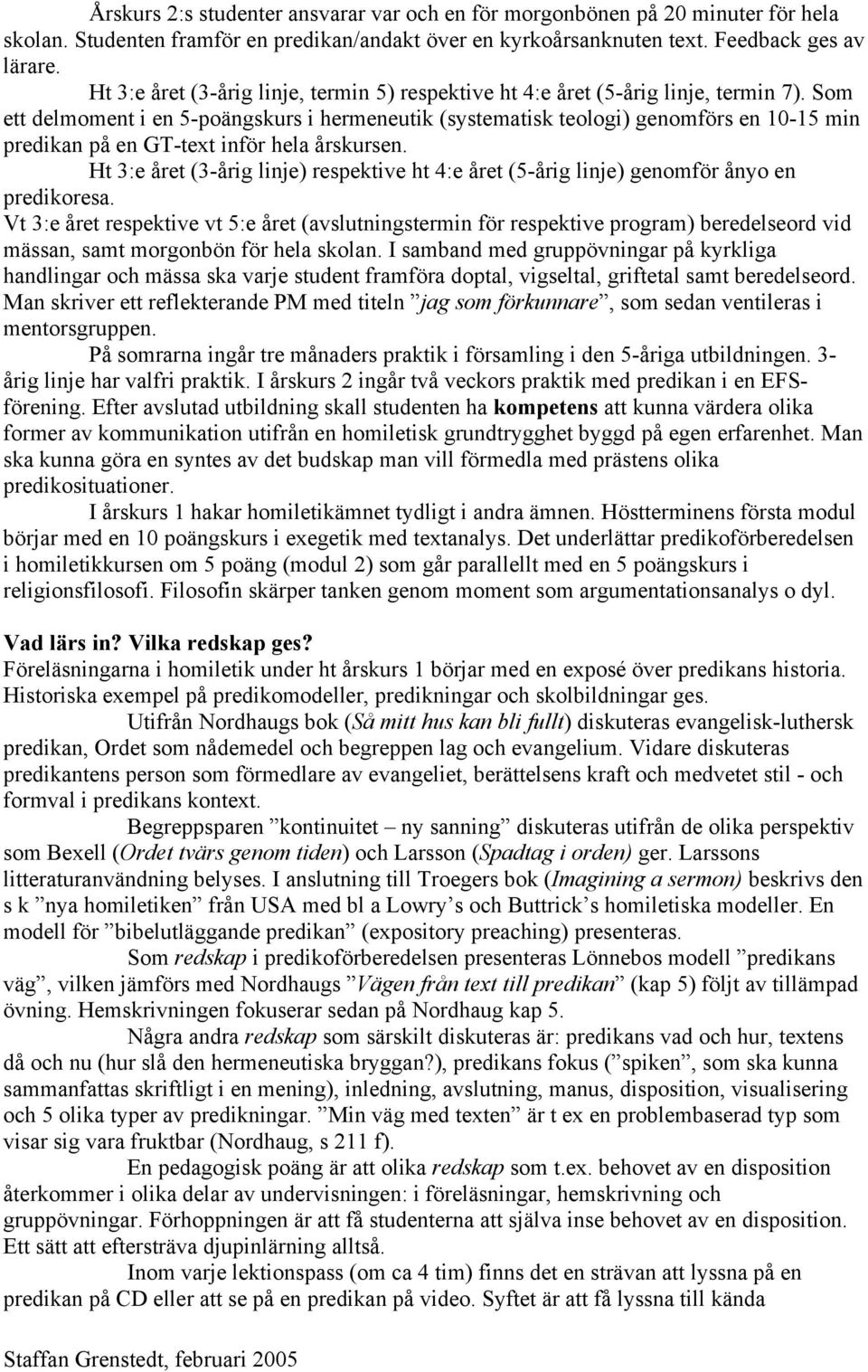 Som ett delmoment i en 5-poängskurs i hermeneutik (systematisk teologi) genomförs en 10-15 min predikan på en GT-text inför hela årskursen.