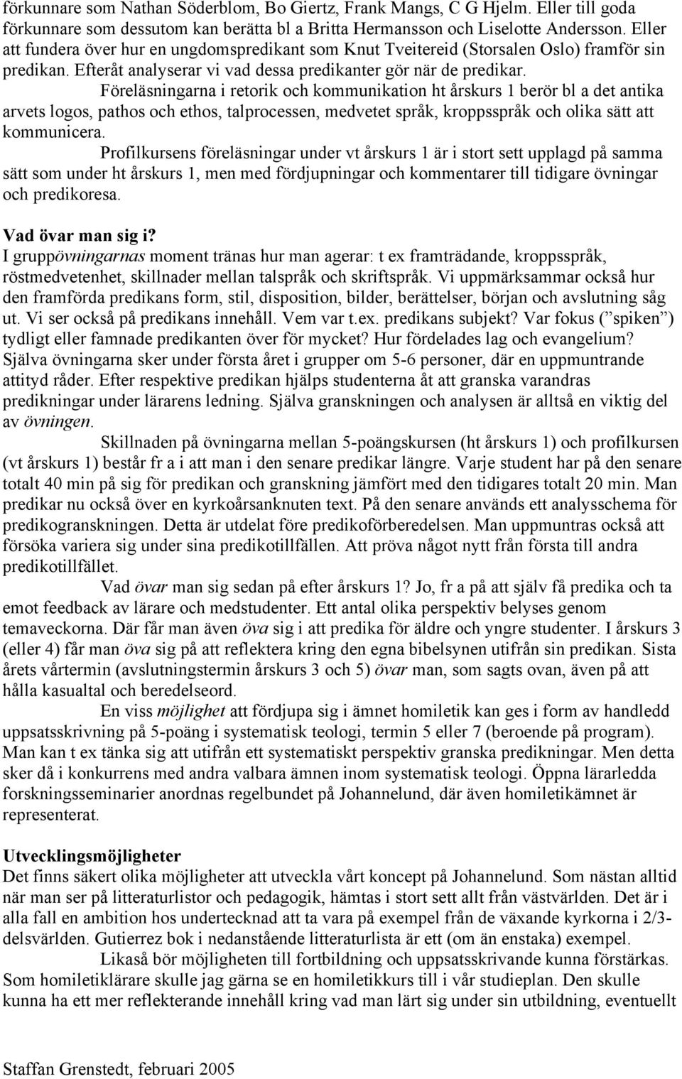 Föreläsningarna i retorik och kommunikation ht årskurs 1 berör bl a det antika arvets logos, pathos och ethos, talprocessen, medvetet språk, kroppsspråk och olika sätt att kommunicera.