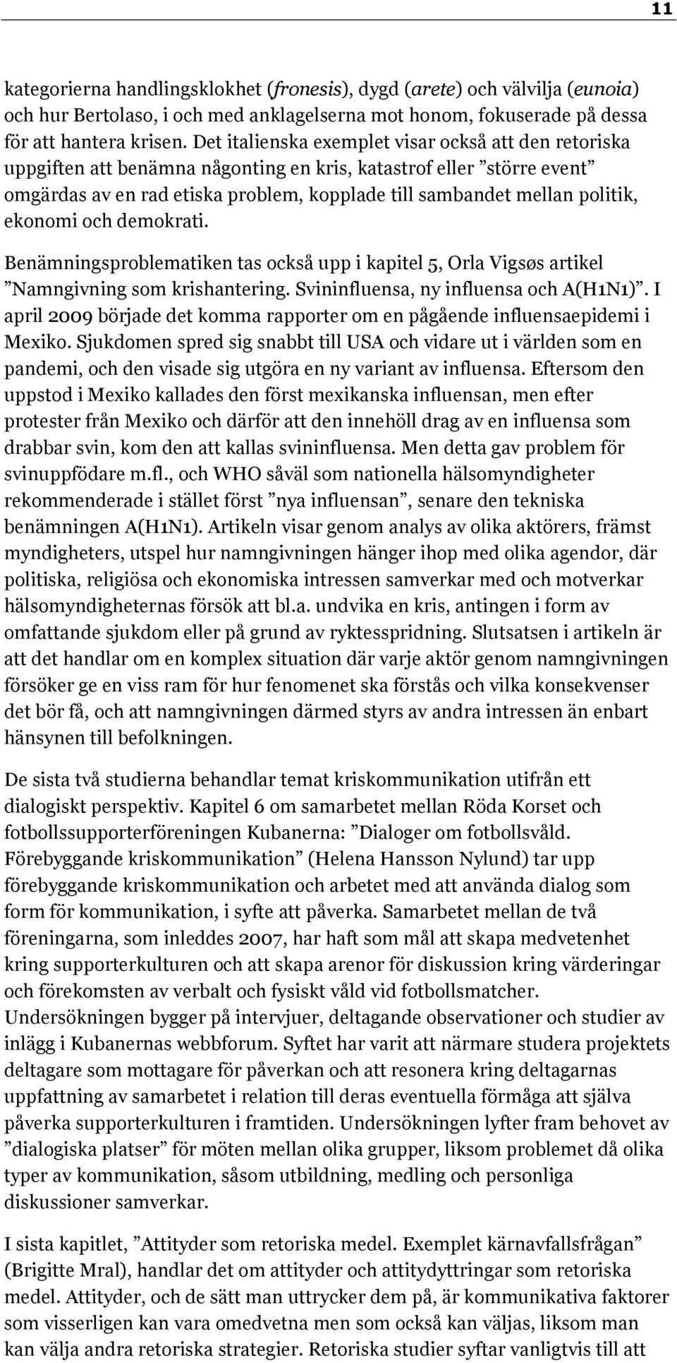 ekonomi och demokrati. Benämningsproblematiken tas också upp i kapitel 5, Orla Vigsøs artikel Namngivning som krishantering. Svininfluensa, ny influensa och A(H1N1).