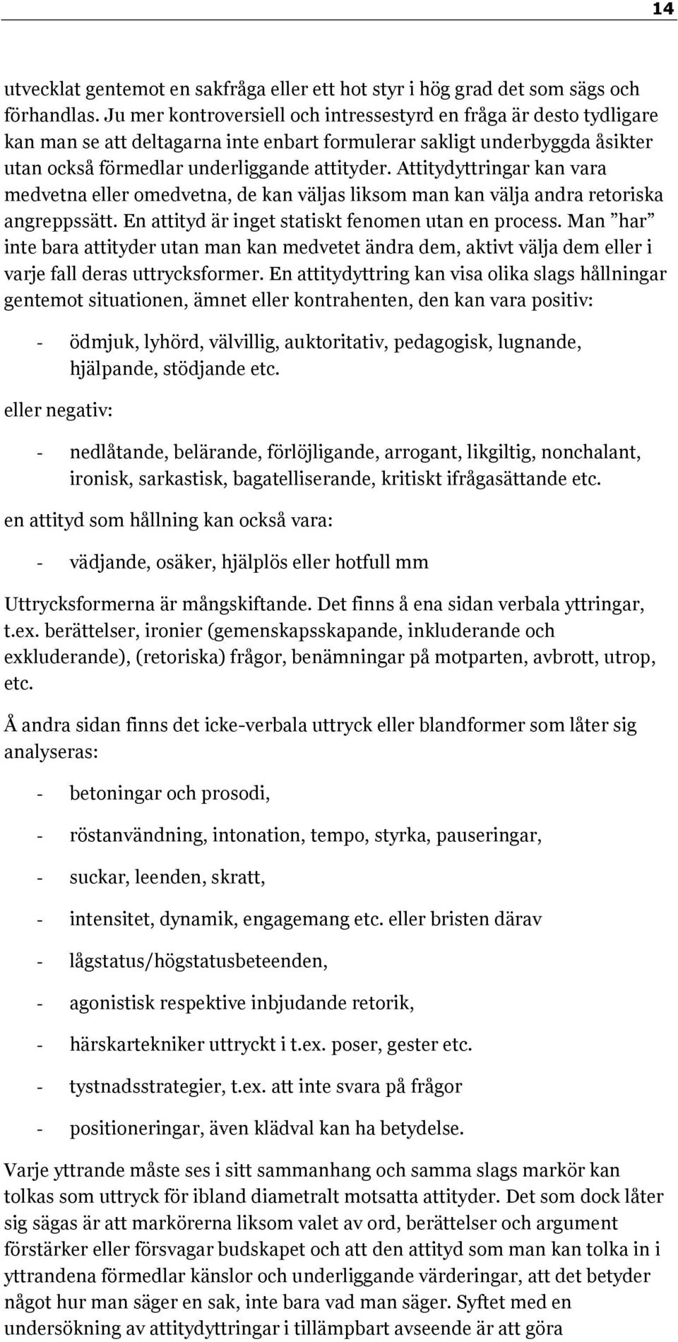 Attitydyttringar kan vara medvetna eller omedvetna, de kan väljas liksom man kan välja andra retoriska angreppssätt. En attityd är inget statiskt fenomen utan en process.