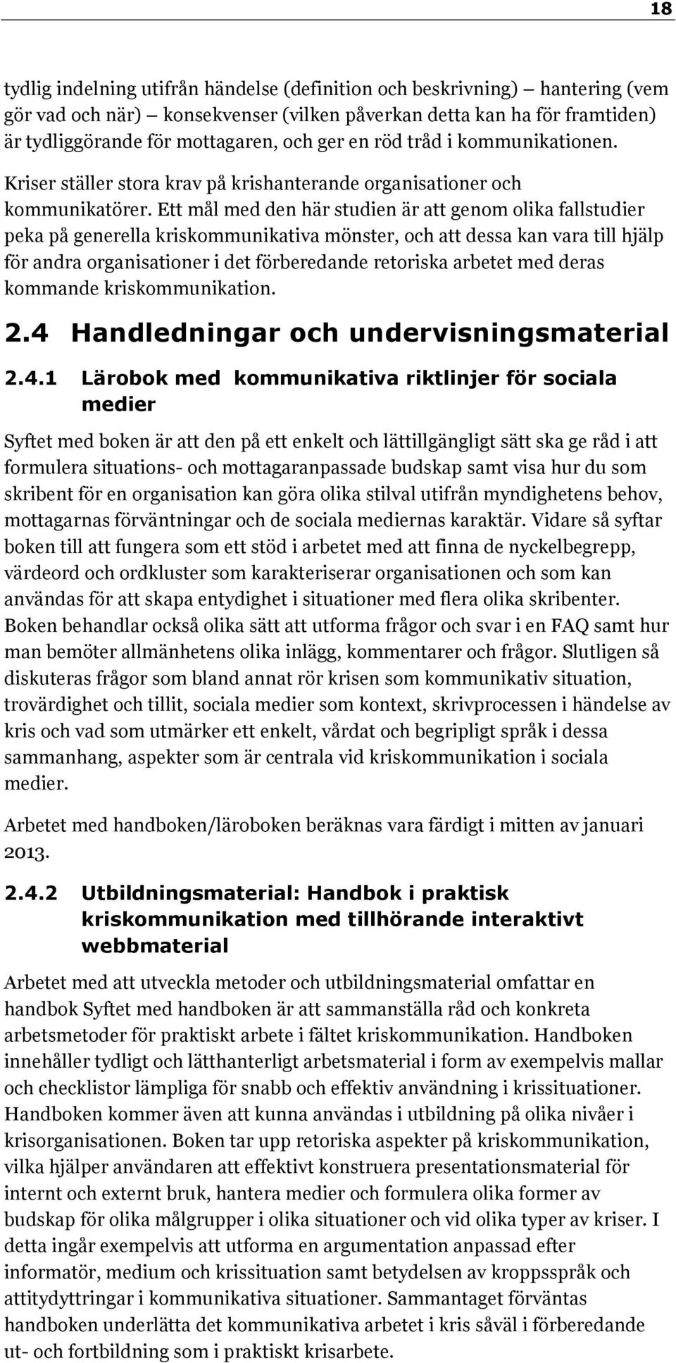 Ett mål med den här studien är att genom olika fallstudier peka på generella kriskommunikativa mönster, och att dessa kan vara till hjälp för andra organisationer i det förberedande retoriska arbetet