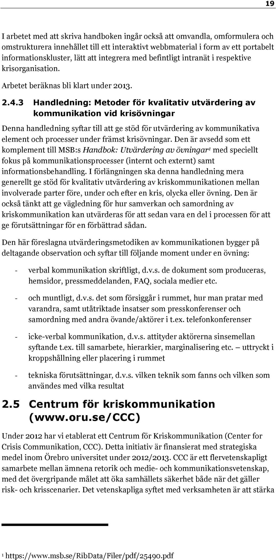 3 Handledning: Metoder för kvalitativ utvärdering av kommunikation vid krisövningar Denna handledning syftar till att ge stöd för utvärdering av kommunikativa element och processer under främst