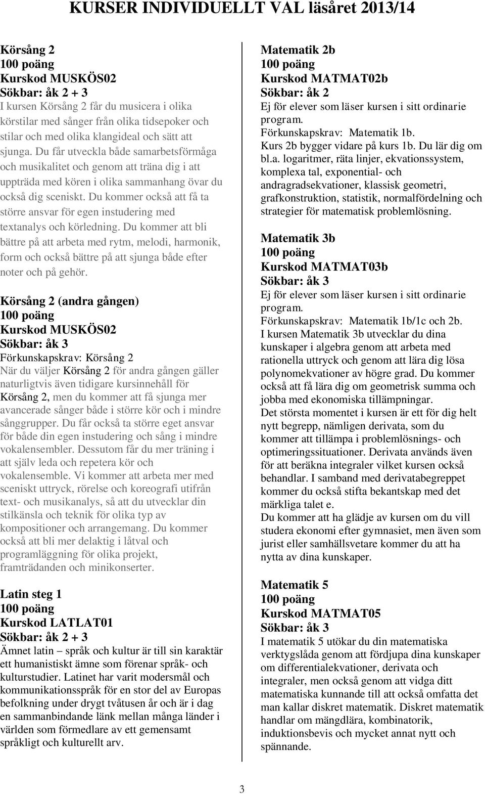 Du kommer också att få ta större ansvar för egen instudering med textanalys och körledning.