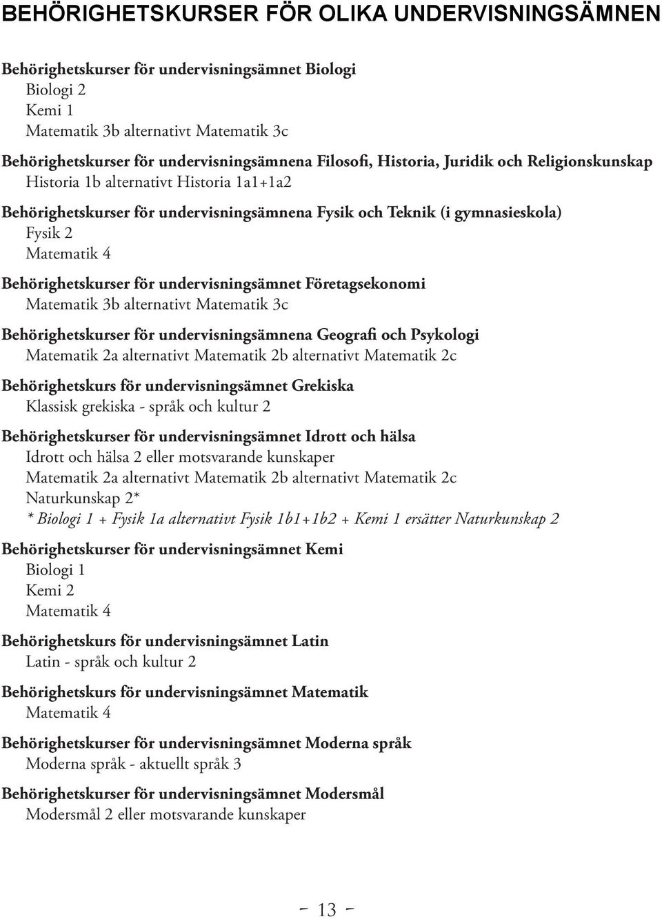 Behörighetskurser för undervisningsämnet Företagsekonomi Matematik 3b alternativt Matematik 3c Behörighetskurser för undervisningsämnena Geografi och Psykologi Matematik 2a alternativt Matematik 2b