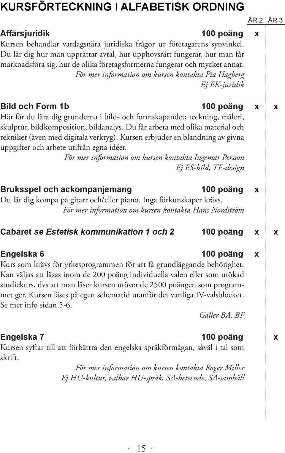 För mer information om kursen kontakta Pia Hagberg Ej EK-juridik Bild och Form 1b 100 poäng x x Här får du lära dig grunderna i bild- och formskapandet; teckning, måleri, skulptur, bildkomposition,