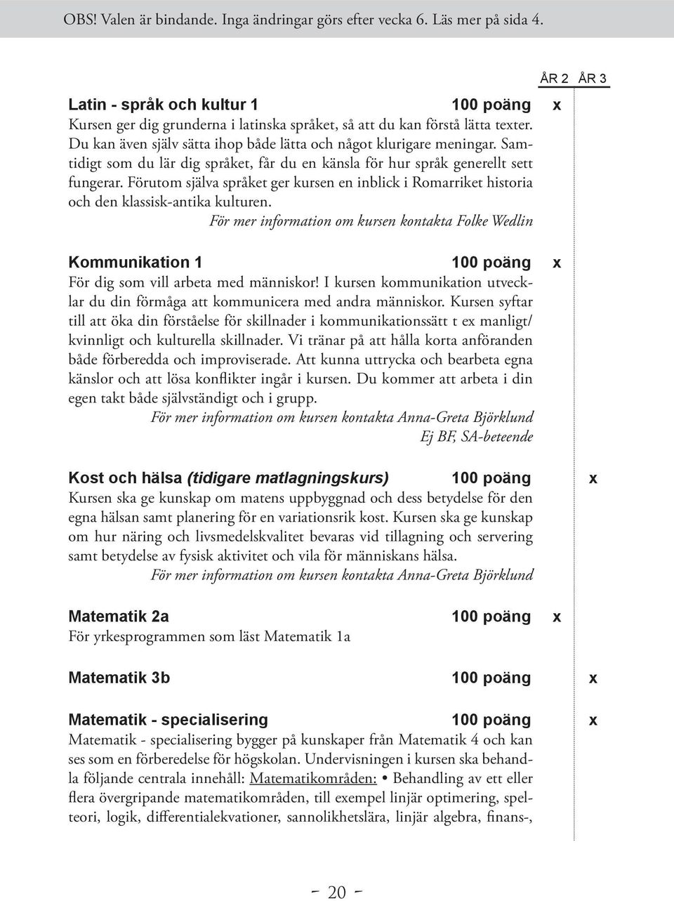För mer information om kursen kontakta Folke Wedlin Kommunikation 1 100 poäng x För dig som vill arbeta med människor!