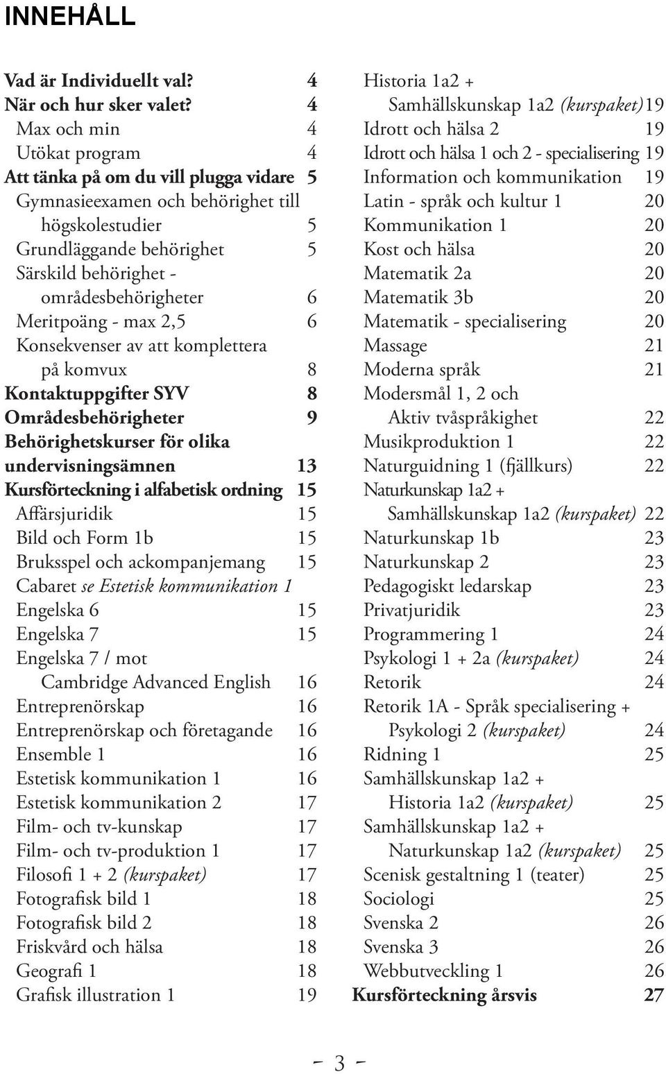 Meritpoäng - max 2,5 6 Konsekvenser av att komplettera på komvux 8 Kontaktuppgifter SYV 8 Områdesbehörigheter 9 Behörighetskurser för olika undervisningsämnen 13 Kursförteckning i alfabetisk ordning