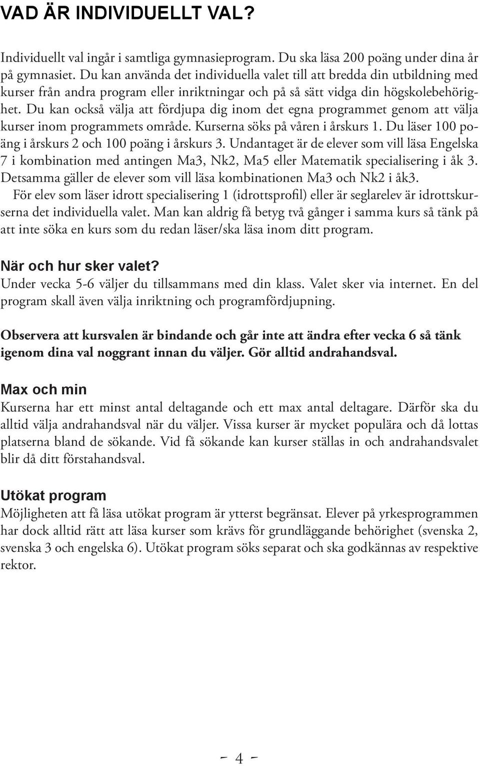 Du kan också välja att fördjupa dig inom det egna programmet genom att välja kurser inom programmets område. Kurserna söks på våren i årskurs 1.