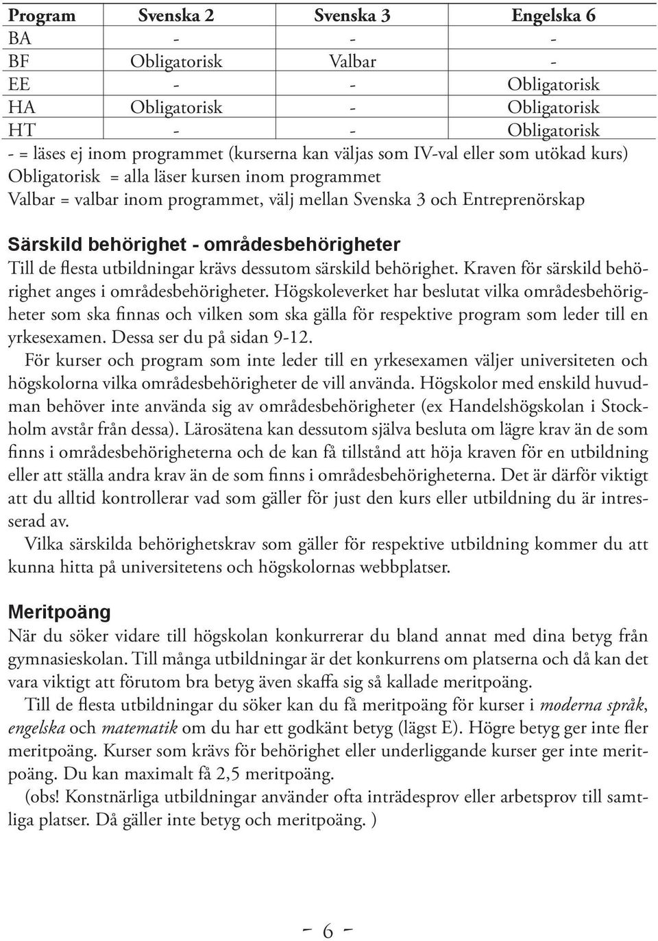 Till de flesta utbildningar krävs dessutom särskild behörighet. Kraven för särskild behörighet anges i områdesbehörigheter.