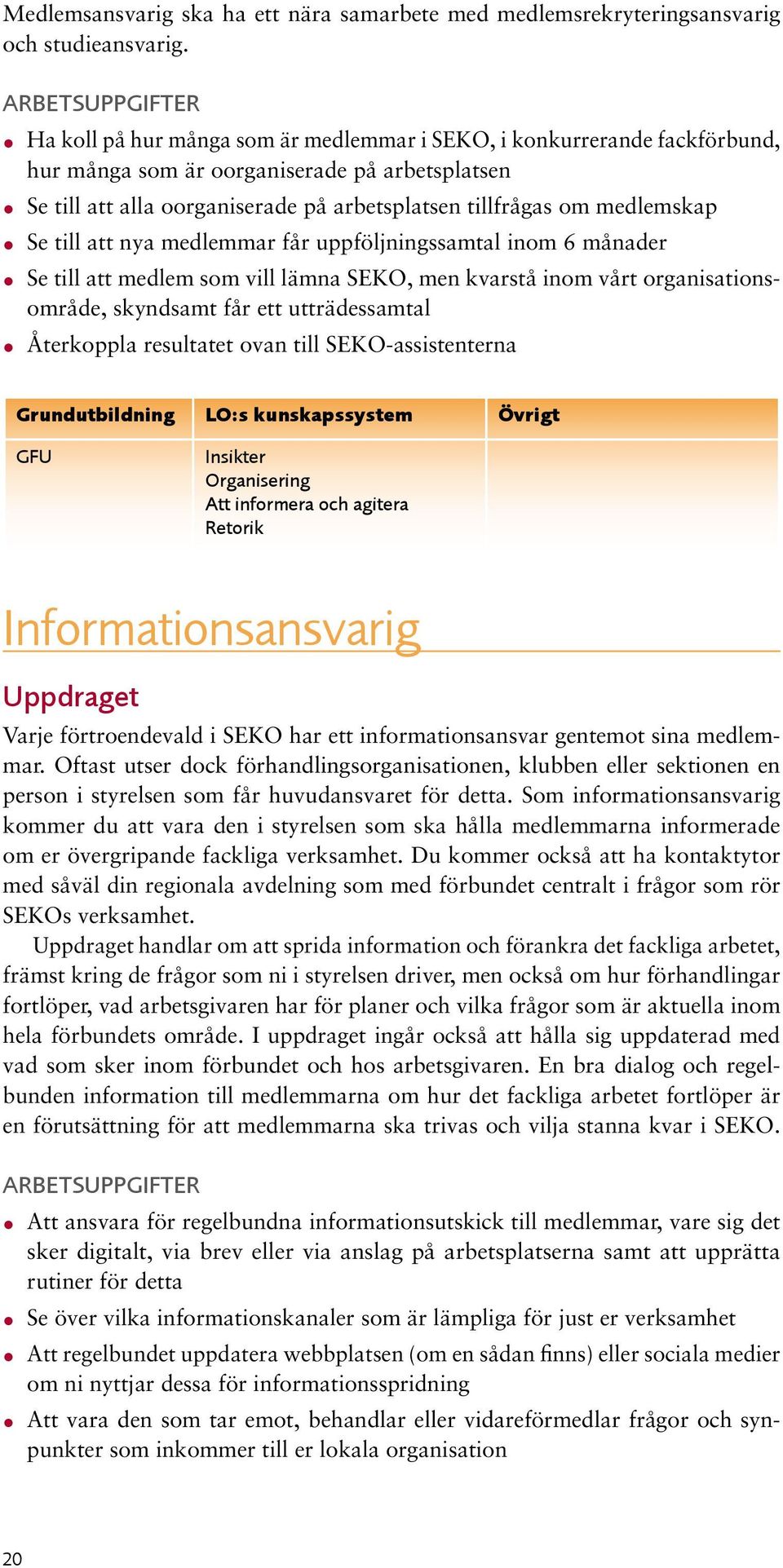 till att nya medlemmar får uppföljningssamtal inom 6 månader Se till att medlem som vill lämna SEKO, men kvarstå inom vårt organisationsområde, skyndsamt får ett utträdessamtal Återkoppla resultatet