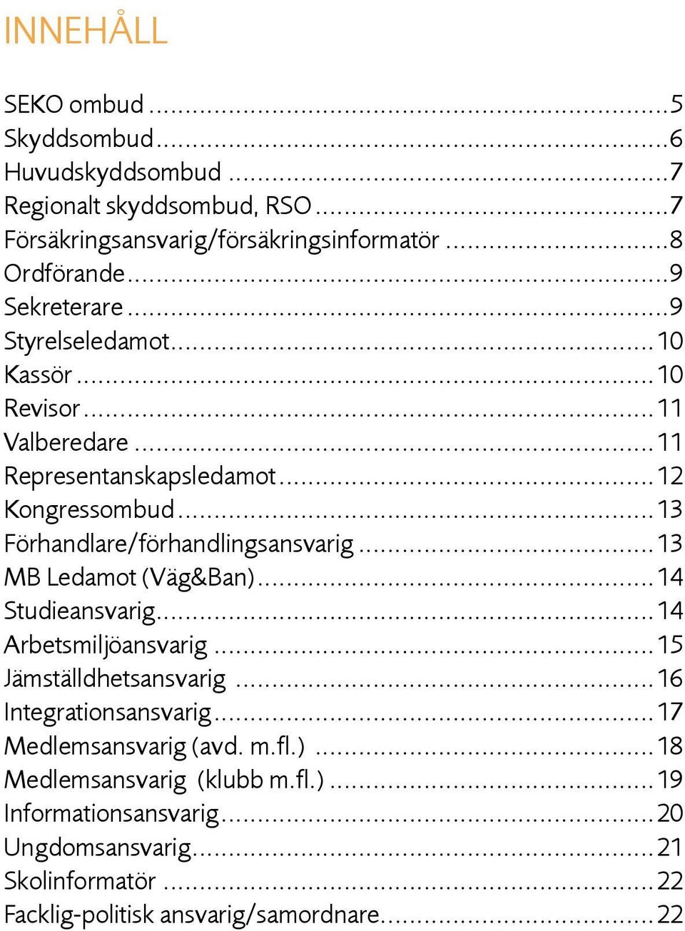 ..13 Förhandlare/förhandlingsansvarig...13 MB Ledamot (Väg&Ban)...14 Studieansvarig...14 Arbetsmiljöansvarig...15 Jämställdhetsansvarig.