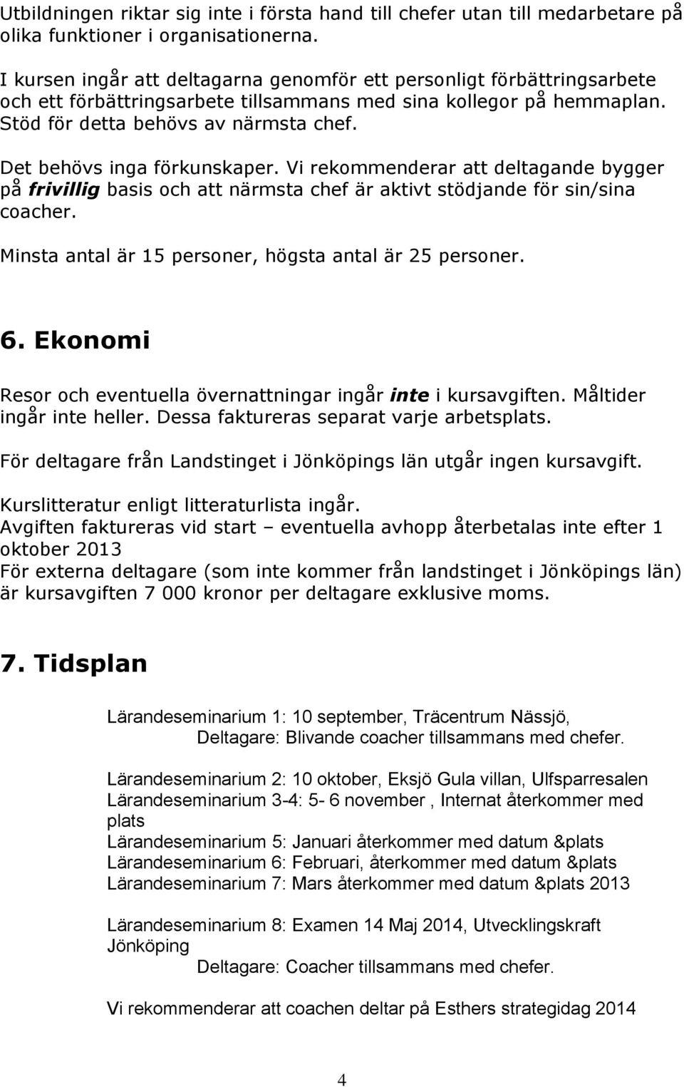 Det behövs inga förkunskaper. Vi rekommenderar att deltagande bygger på frivillig basis och att närmsta chef är aktivt stödjande för sin/sina coacher.