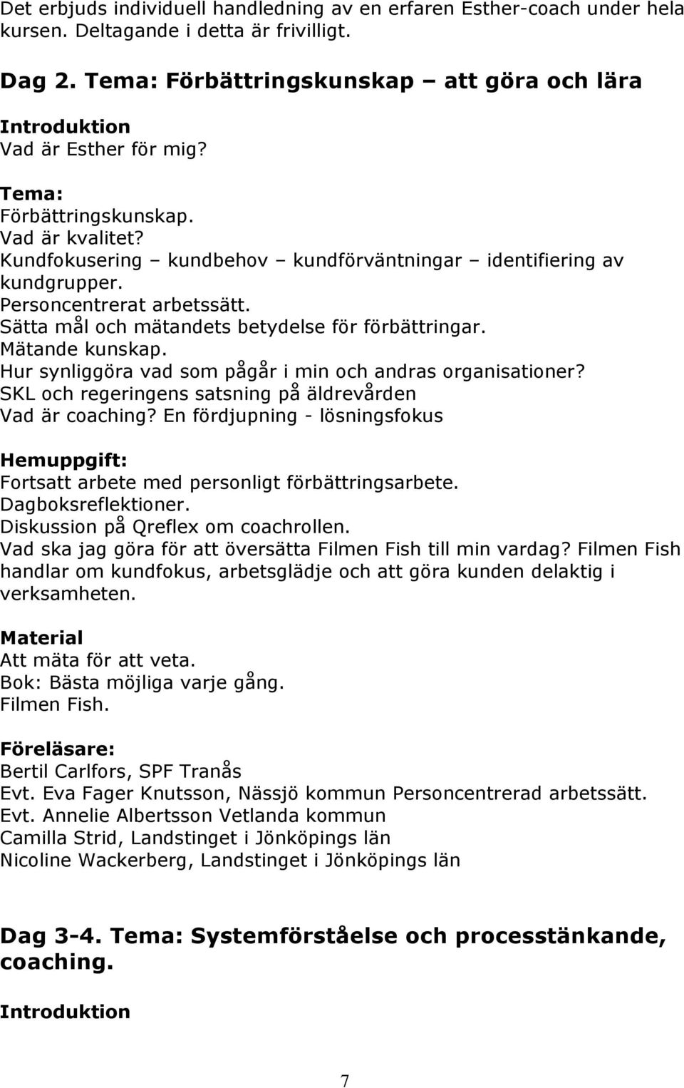 Personcentrerat arbetssätt. Sätta mål och mätandets betydelse för förbättringar. Mätande kunskap. Hur synliggöra vad som pågår i min och andras organisationer?