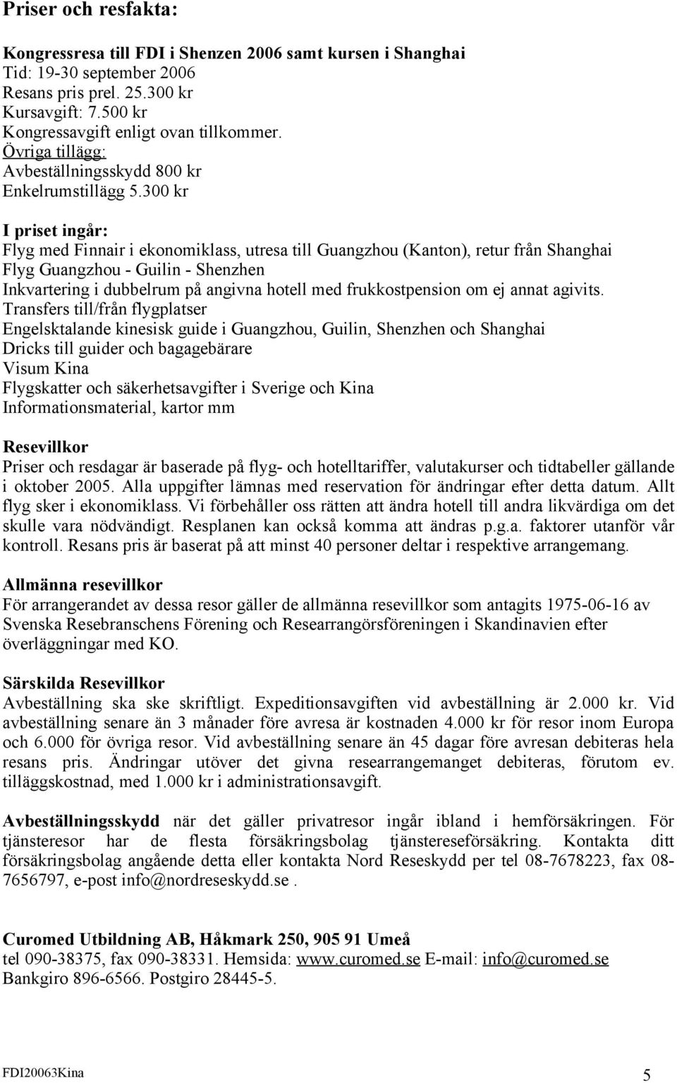 300 kr I priset ingår: Flyg med Finnair i ekonomiklass, utresa till Guangzhou (Kanton), retur från Shanghai Flyg Guangzhou - Guilin - Shenzhen Inkvartering i dubbelrum på angivna hotell med