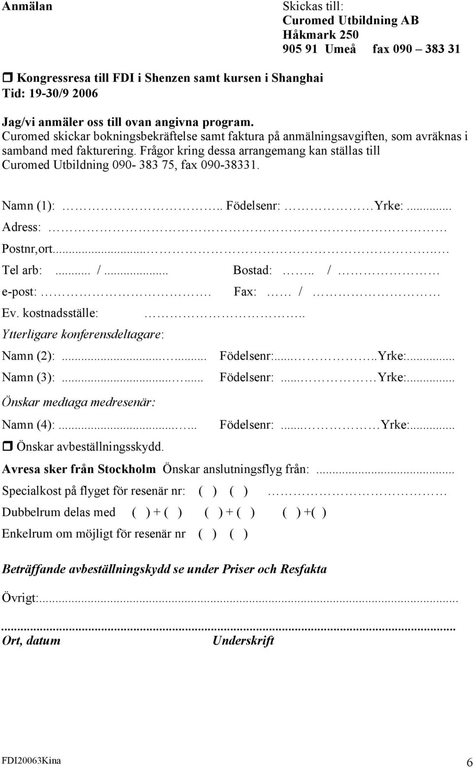 Frågor kring dessa arrangemang kan ställas till Curomed Utbildning 090-383 75, fax 090-38331. Namn (1):.. Födelsenr: Yrke:... Adress: Postnr,ort..... Tel arb:... /... e-post:. Ev.