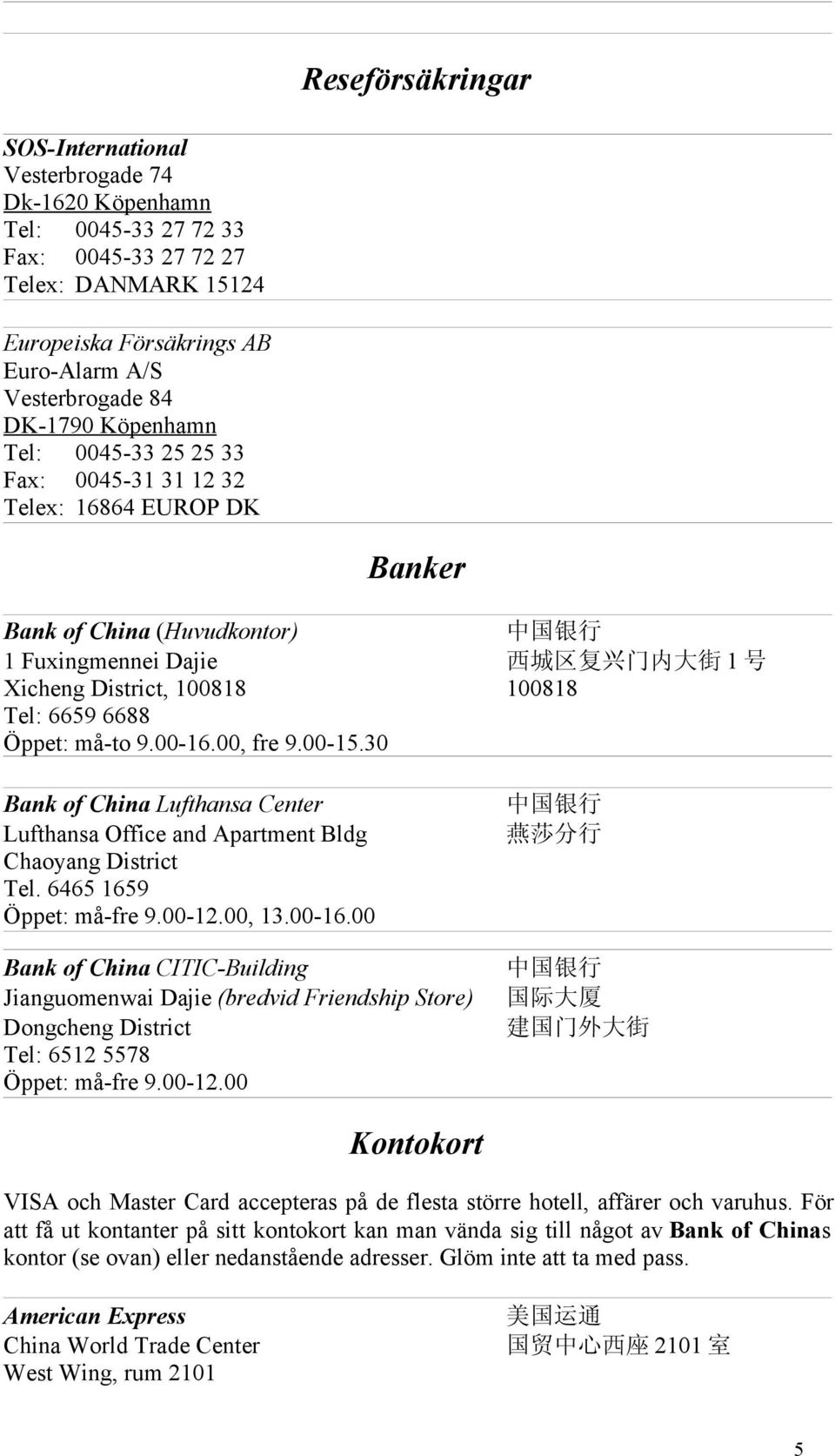 100818 Tel: 6659 6688 Öppet: må-to 9.00-16.00, fre 9.00-15.30 Bank of China Lufthansa Center Lufthansa Office and Apartment Bldg Tel. 6465 1659 Öppet: må-fre 9.00-12.00, 13.00-16.00 Bank of China CITIC-Building Jianguomenwai Dajie (bredvid Friendship Store) Dongcheng District Tel: 6512 5578 Öppet: må-fre 9.