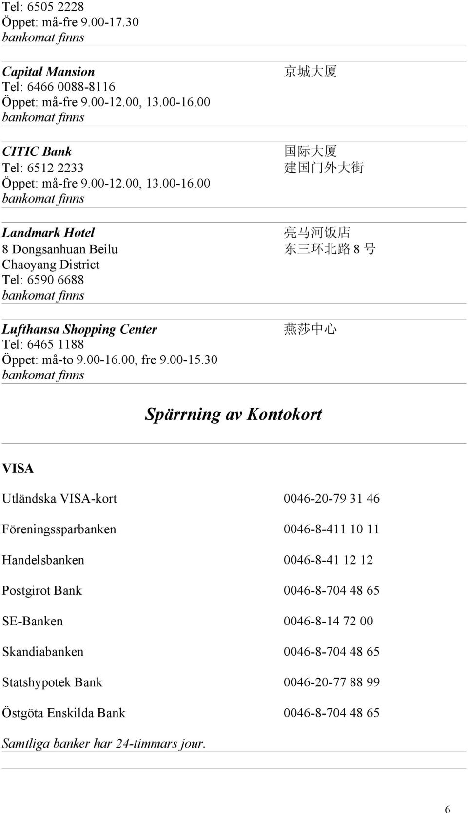 00 bankomat finns 京 城 大 厦 国 际 大 厦 建 国 门 外 大 街 Landmark Hotel 亮 马 河 饭 店 8 Dongsanhuan Beilu 东 三 环 北 路 8 号 Tel: 6590 6688 bankomat finns Lufthansa Shopping Center Tel: 6465 1188 Öppet: må-to 9.