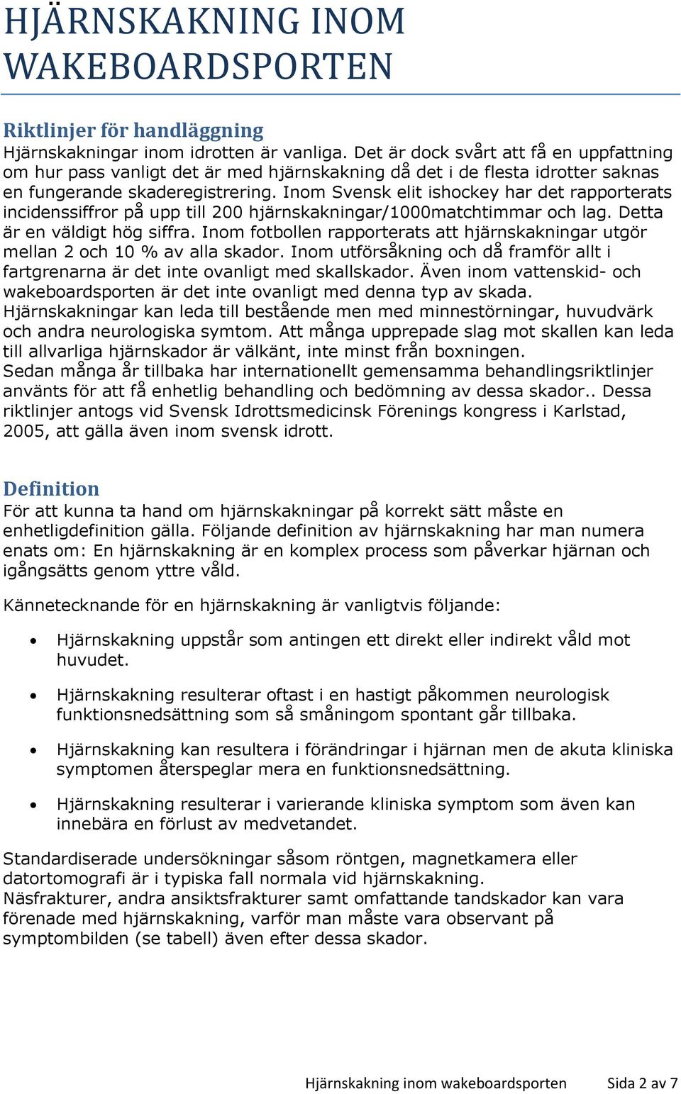 Inom Svensk elit ishockey har det rapporterats incidenssiffror på upp till 200 hjärnskakningar/1000matchtimmar och lag. Detta är en väldigt hög siffra.