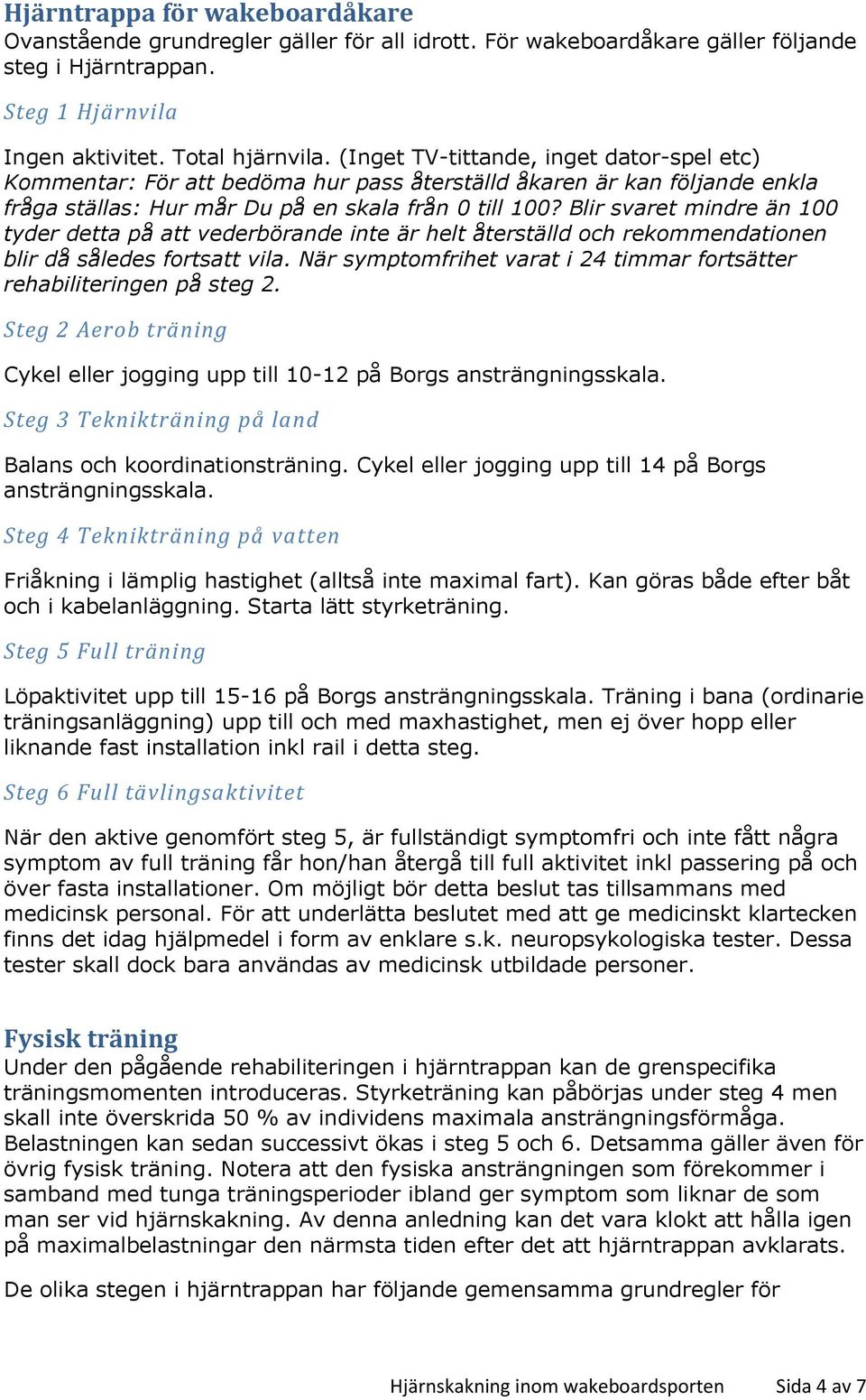 Blir svaret mindre än 100 tyder detta på att vederbörande inte är helt återställd och rekommendationen blir då således fortsatt vila.