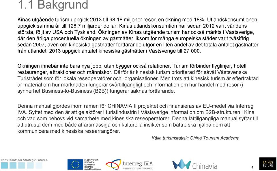 Ökningen av Kinas utgående turism har också märkts i Västsverige, där den årliga procentuella ökningen av gästnätter liksom för många europeiska städer varit tvåsiffrig sedan 2007, även om kinesiska