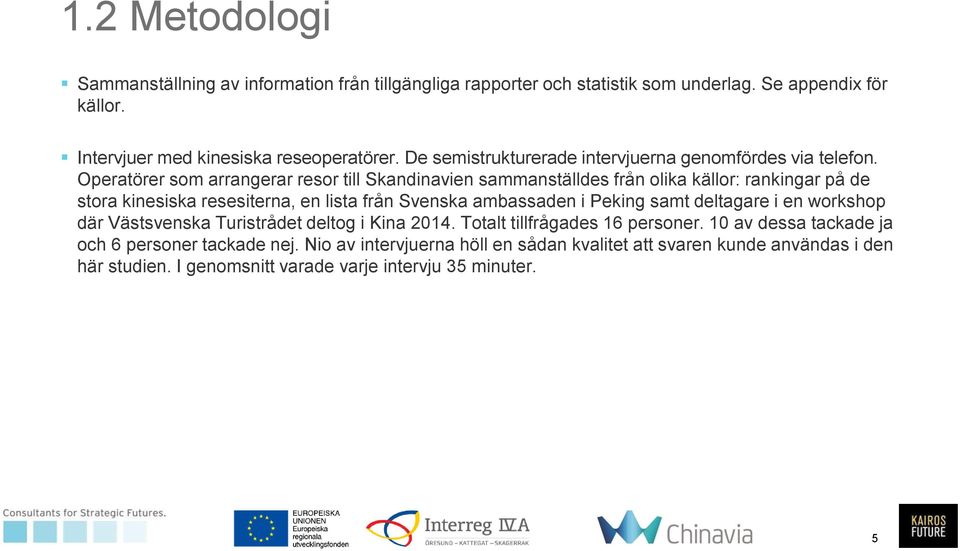 Operatörer som arrangerar resor till Skandinavien sammanställdes från olika källor: rankingar på de stora kinesiska resesiterna, en lista från Svenska ambassaden i Peking