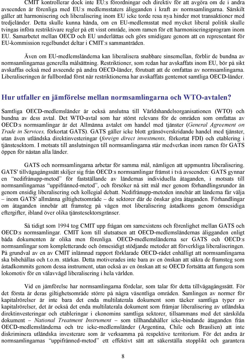 Detta skulle kunna hända, om en EU-medlemsstat med mycket liberal politik skulle tvingas införa restriktivare regler på ett visst område, inom ramen för ett harmoniseringsprogram inom EU.