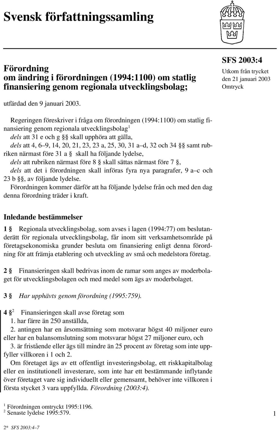 Regeringen föreskriver i fråga om förordningen (1994:1100) om statlig finansiering genom regionala utvecklingsbolag 1 dels att 31 e och g skall upphöra att gälla, dels att 4, 6 9, 14, 20, 21, 23, 23