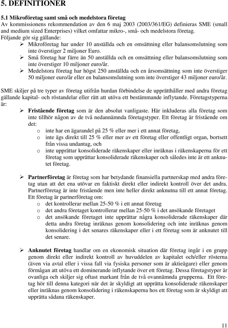 medelstora företag. Följande gör sig gällande: Mikroföretag har under 10 anställda och en omsättning eller balansomslutning som inte överstiger 2 miljoner Euro.