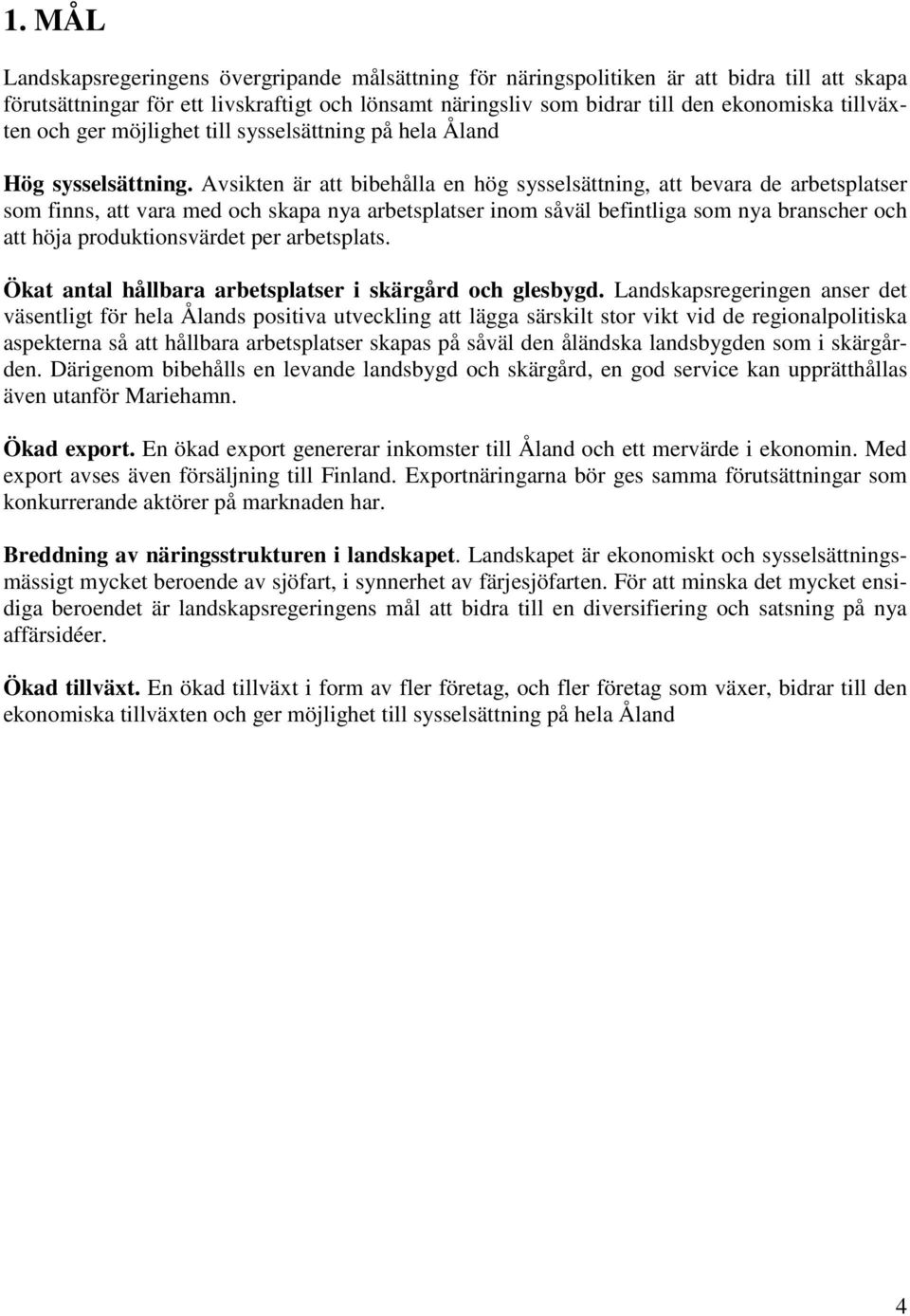 Avsikten är att bibehålla en hög sysselsättning, att bevara de arbetsplatser som finns, att vara med och skapa nya arbetsplatser inom såväl befintliga som nya branscher och att höja produktionsvärdet