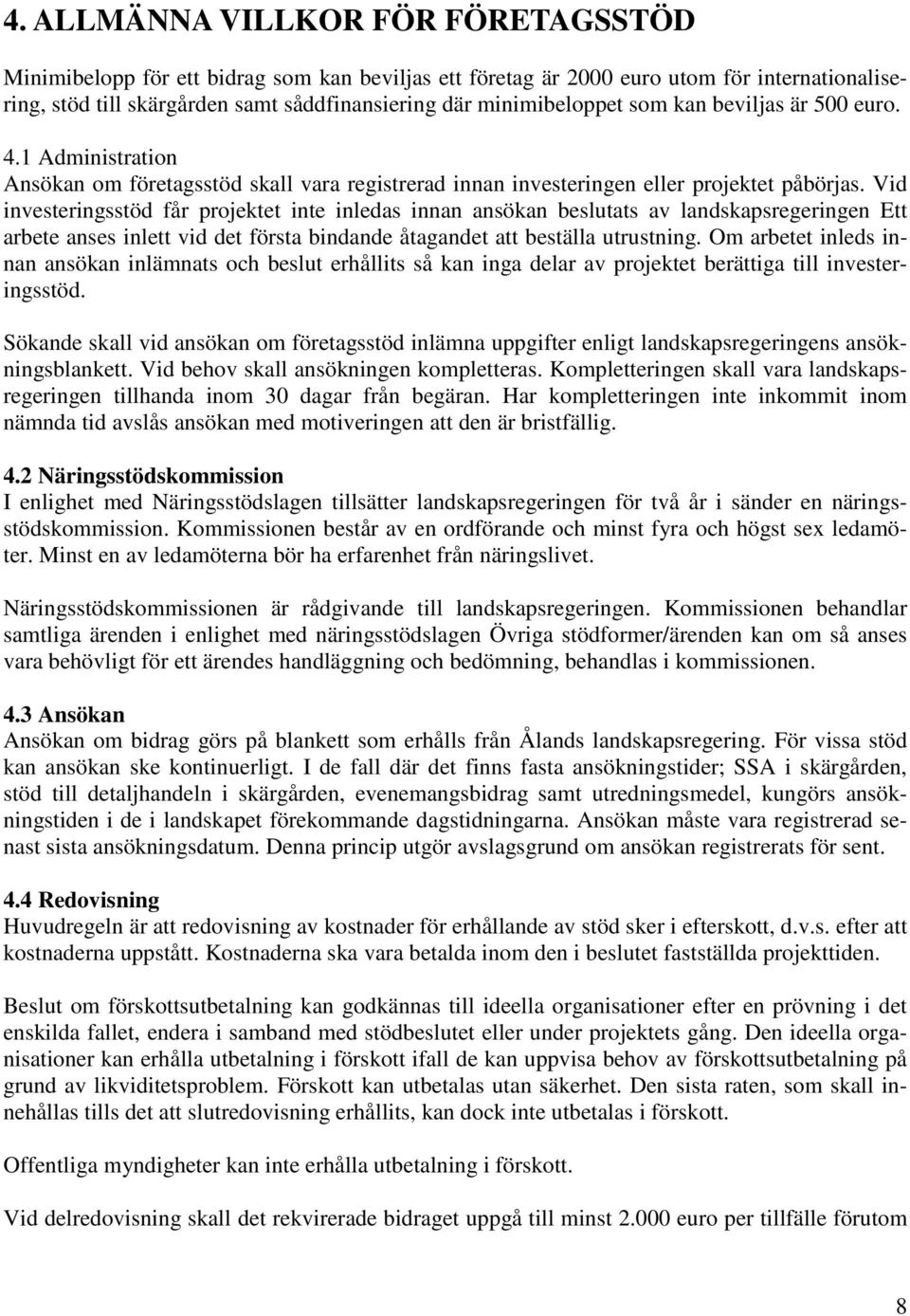 Vid investeringsstöd får projektet inte inledas innan ansökan beslutats av landskapsregeringen Ett arbete anses inlett vid det första bindande åtagandet att beställa utrustning.