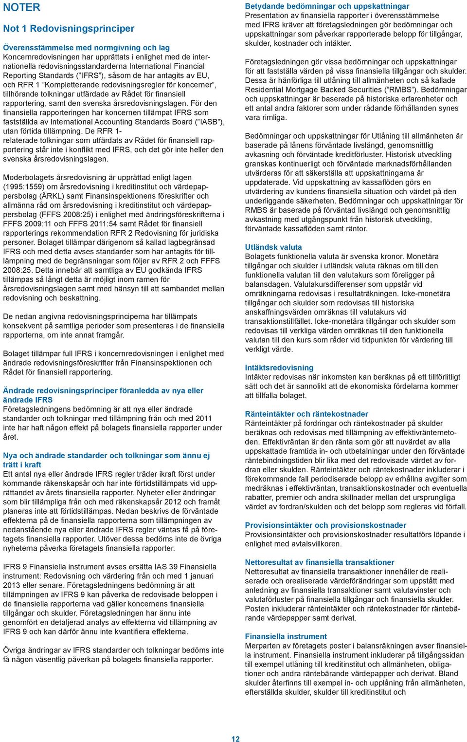 svenska årsredovisningslagen. För den finansiella rapporteringen har koncernen tillämpat IFRS som fastställda av International Accounting Standards Board ( IASB ), utan förtida tillämpning.