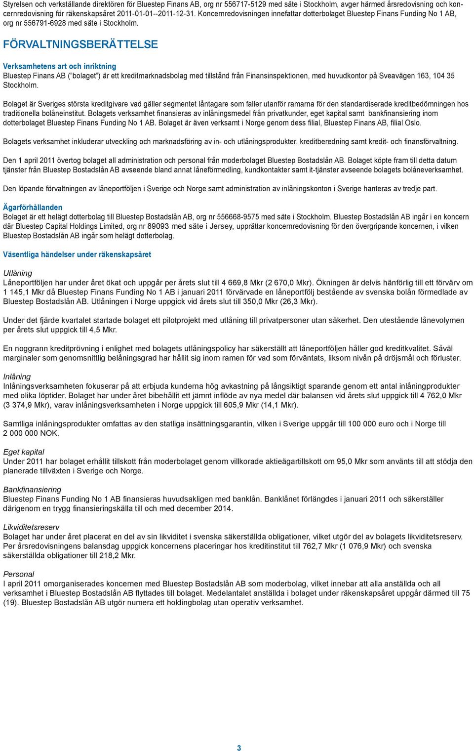 FÖRVALTNINGSBERÄTTELSE Verksamhetens art och inriktning Bluestep Finans AB ( bolaget ) är ett kreditmarknadsbolag med tillstånd från Finansinspektionen, med huvudkontor på Sveavägen 163, 104 35