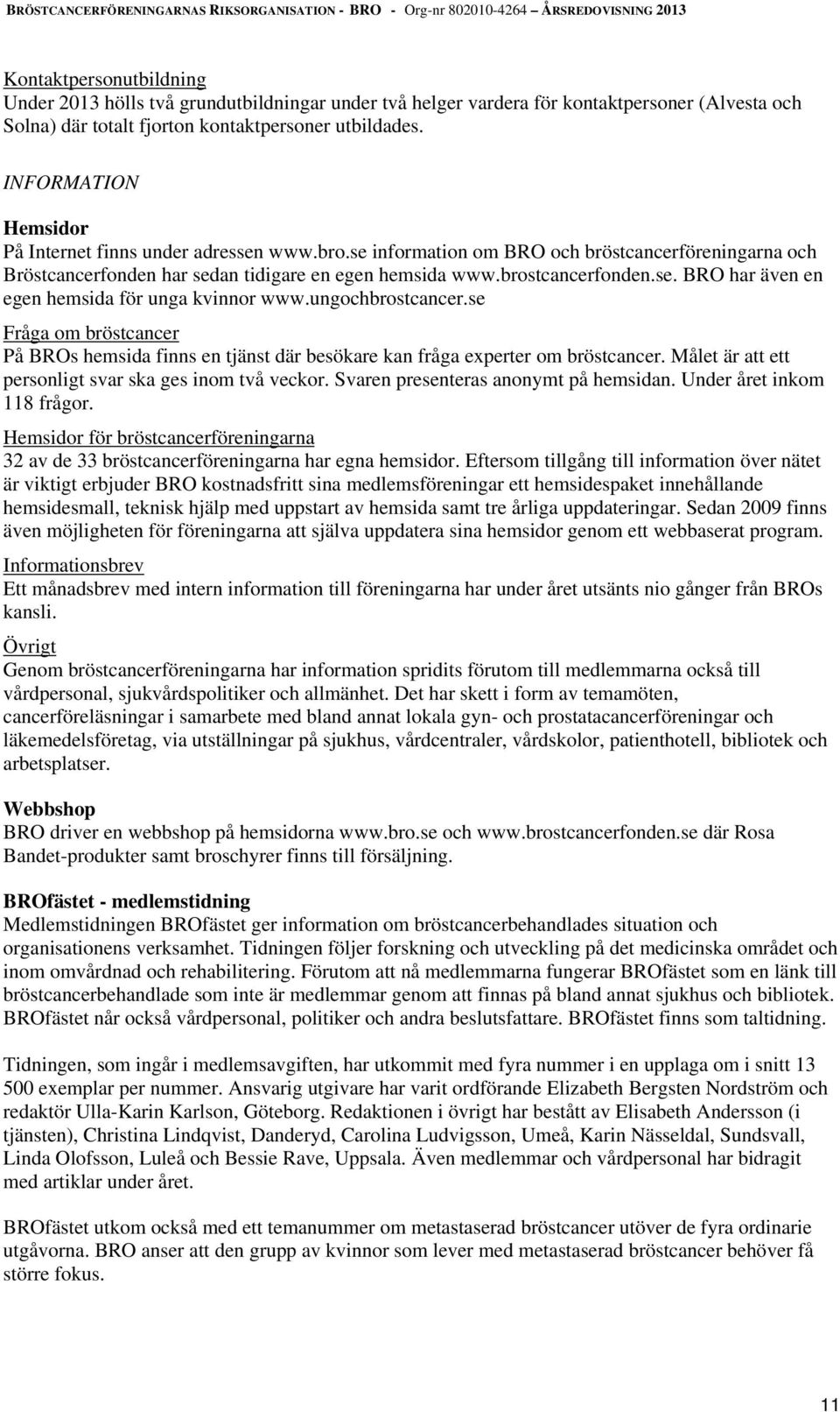 se information om BRO och bröstcancerföreningarna och Bröstcancerfonden har sedan tidigare en egen hemsida www.brostcancerfonden.se. BRO har även en egen hemsida för unga kvinnor www.