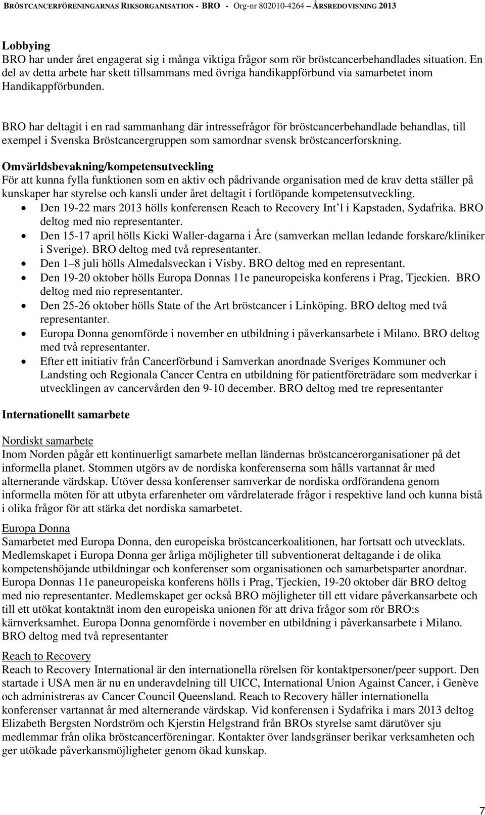 BRO har deltagit i en rad sammanhang där intressefrågor för bröstcancerbehandlade behandlas, till exempel i Svenska Bröstcancergruppen som samordnar svensk bröstcancerforskning.