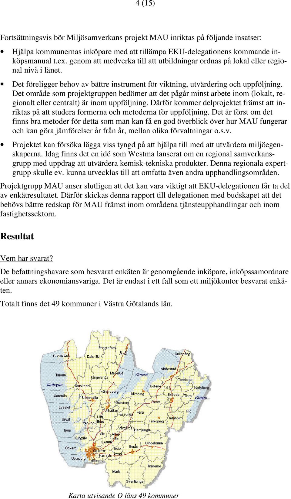 Det område som projektgruppen bedömer att det pågår minst arbete inom (lokalt, regionalt eller centralt) är inom uppföljning.