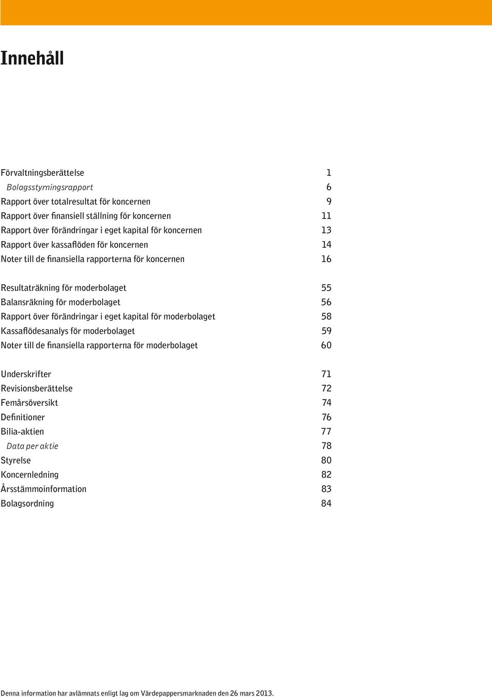 förändringar i eget kapital för moderbolaget 58 Kassaflödesanalys för moderbolaget 59 Noter till de finansiella rapporterna för moderbolaget 60 Underskrifter 71 Revisionsberättelse 72 Femårsöversikt