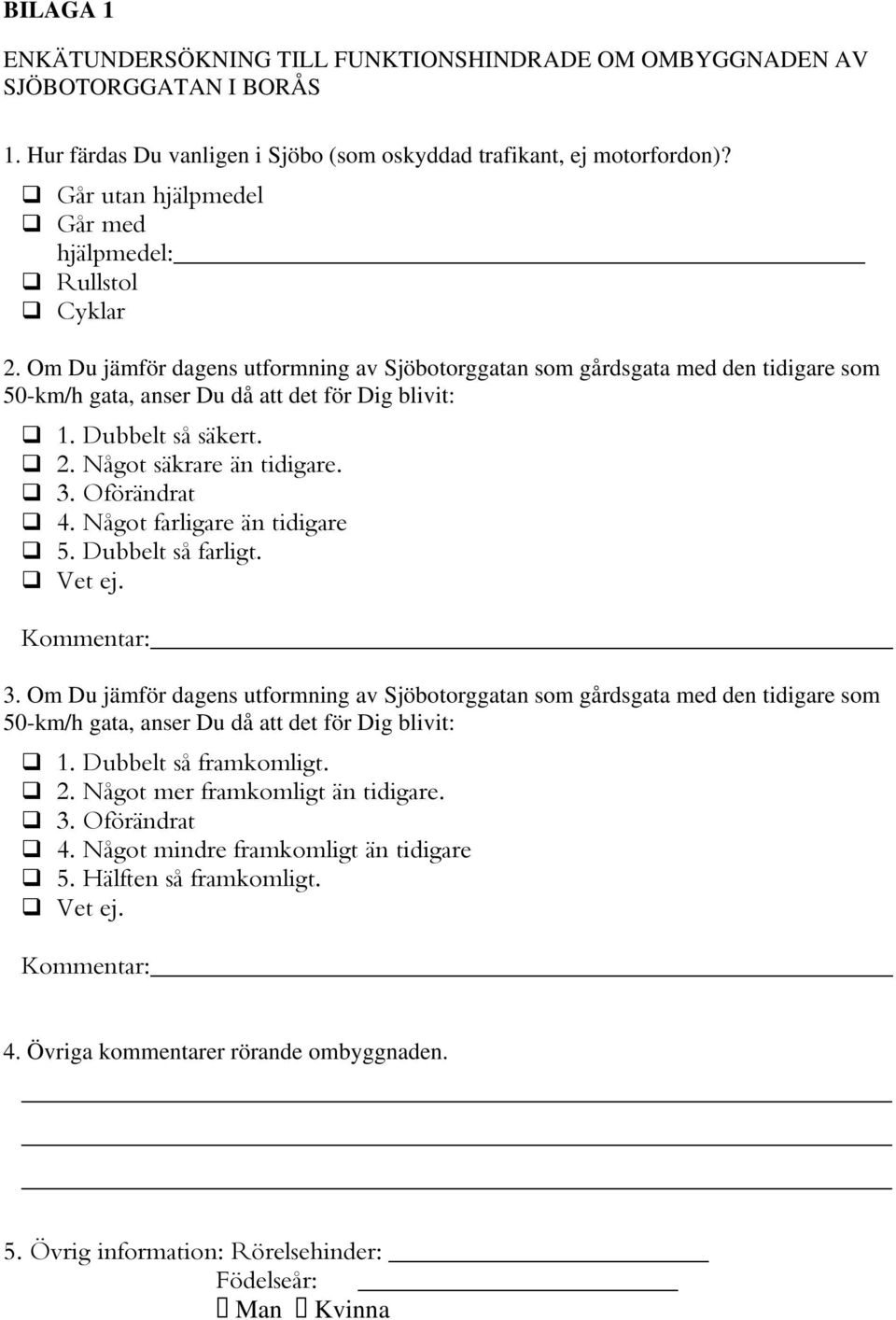 Dubbelt så säkert. 2. Något säkrare än tidigare. 3. Oförändrat 4. Något farligare än tidigare 5. Dubbelt så farligt. Vet ej. Kommentar: 3.