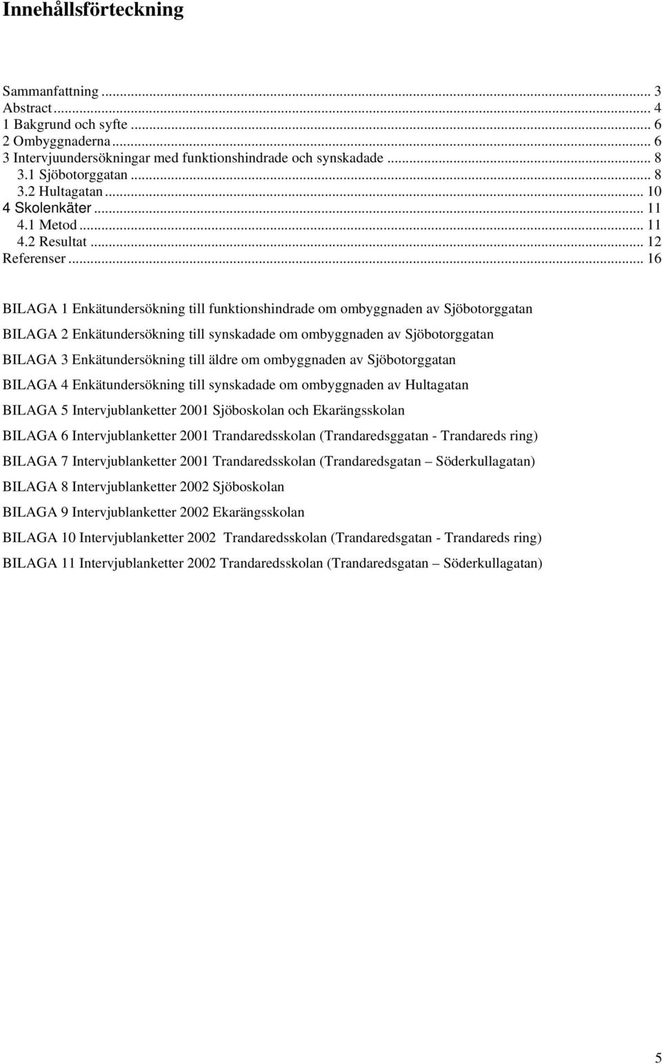 .. 16 BILAGA 1 Enkätundersökning till funktionshindrade om ombyggnaden av Sjöbotorggatan BILAGA 2 Enkätundersökning till synskadade om ombyggnaden av Sjöbotorggatan BILAGA 3 Enkätundersökning till