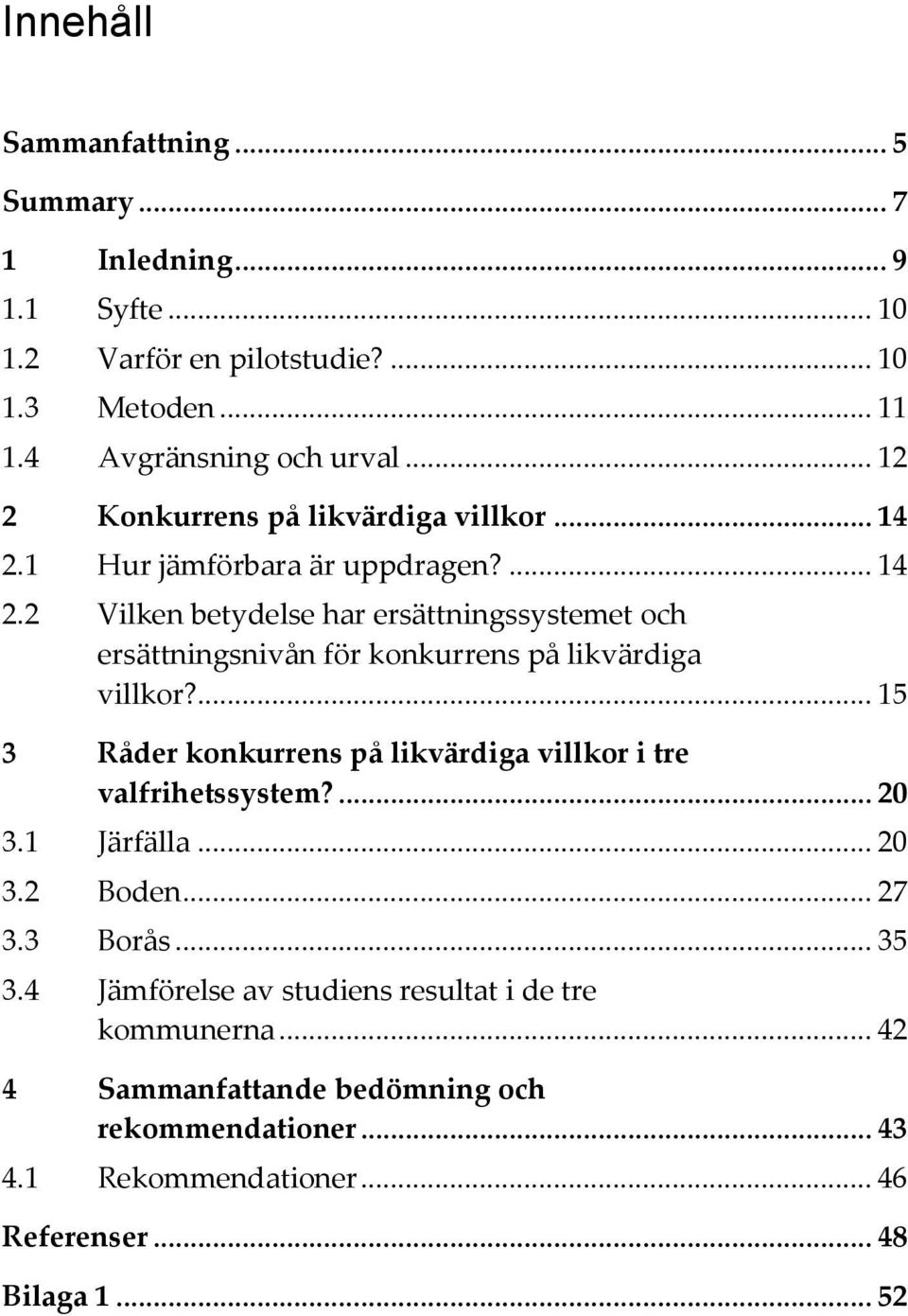 ... 15 3 Råder konkurrens på likvärdiga villkor i tre valfrihetssystem?... 20 3.1 Järfälla... 20 3.2 Boden... 27 3.3 Borås... 35 3.