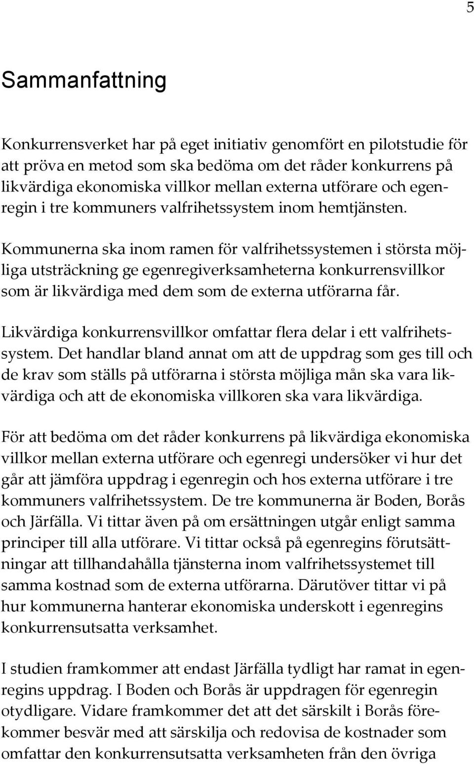 Kommunerna ska inom ramen för valfrihetssystemen i största möjliga utsträckning ge egenregiverksamheterna konkurrensvillkor som är likvärdiga med dem som de externa utförarna får.