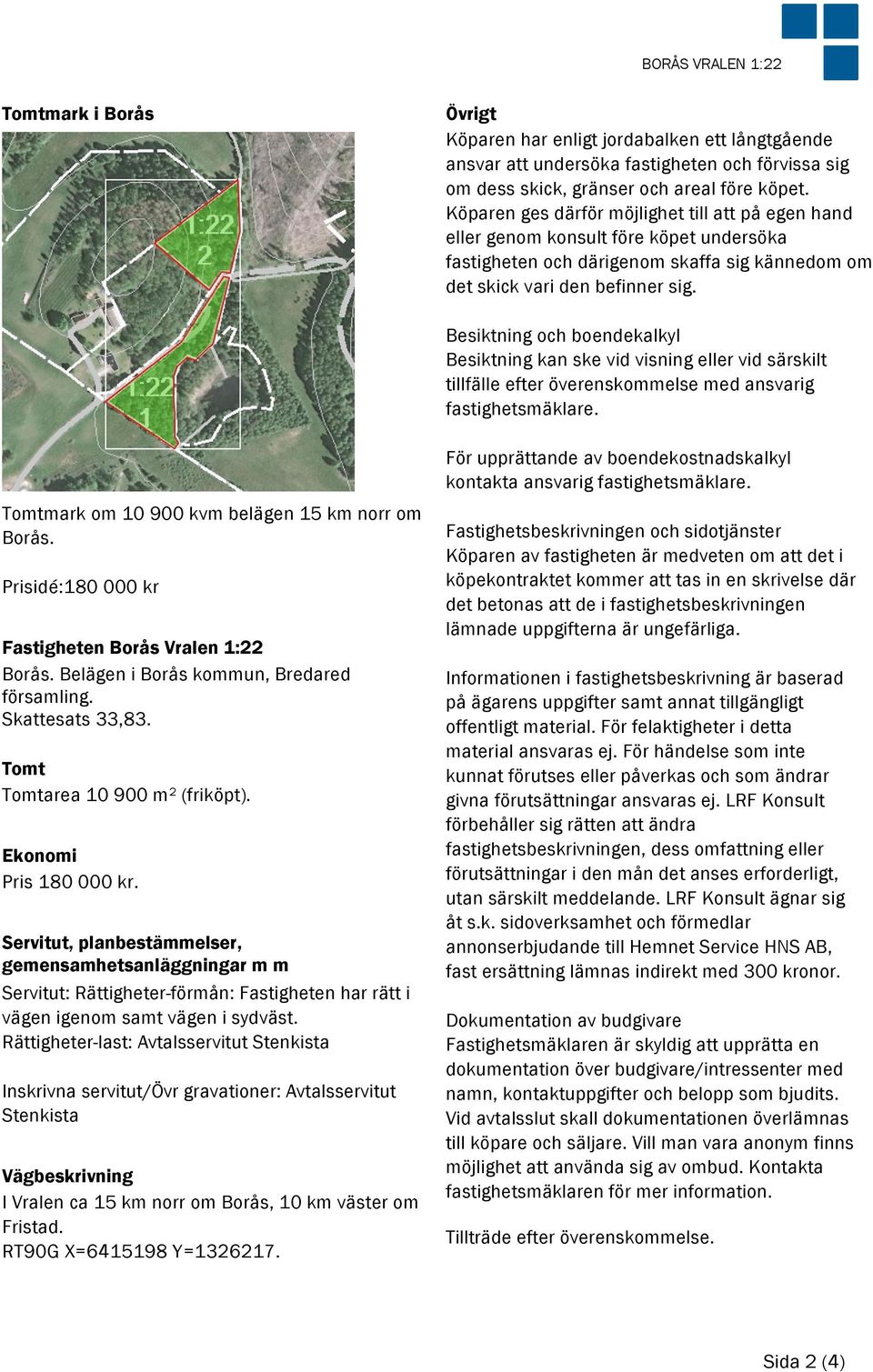 Besiktning och boendekalkyl Besiktning kan ske vid visning eller vid särskilt tillfälle efter överenskommelse med ansvarig fastighetsmäklare. Tomtmark om 10 900 kvm belägen 15 km norr om Borås.