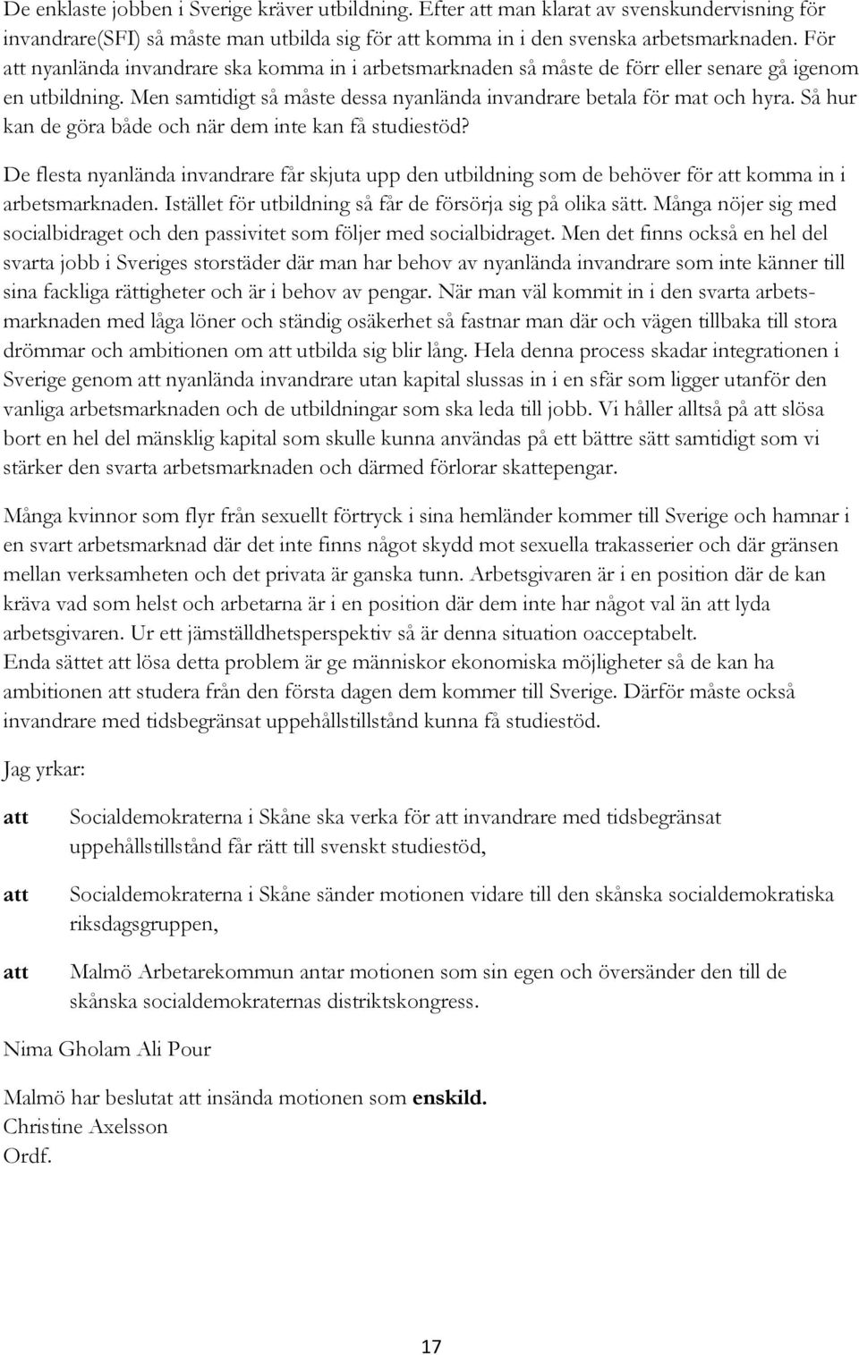 Så hur kan de göra både och när dem inte kan få studiestöd? De flesta nyanlända invandrare får skjuta upp den utbildning som de behöver för komma in i arbetsmarknaden.