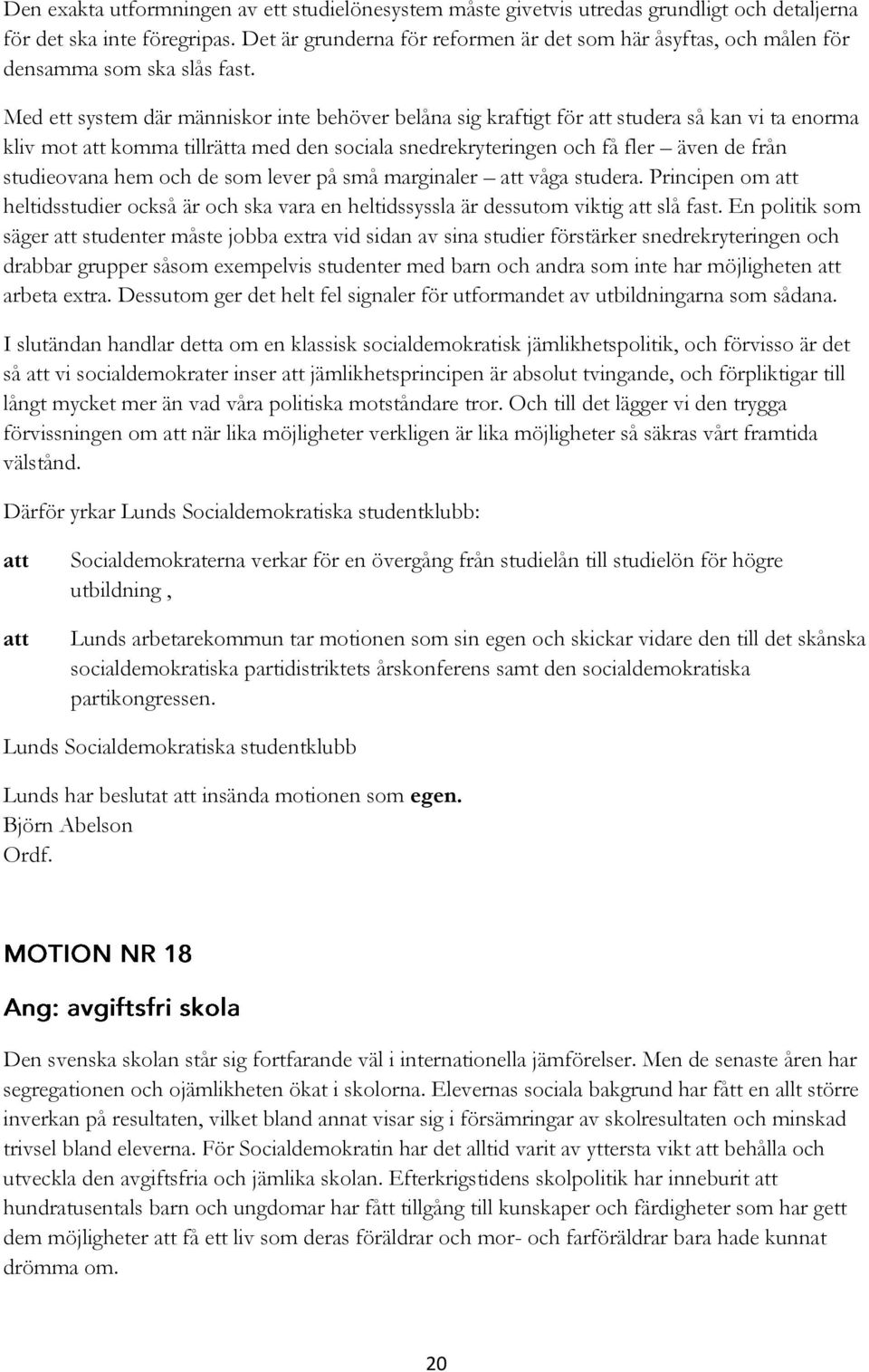 Med ett system där människor inte behöver belåna sig kraftigt för studera så kan vi ta enorma kliv mot komma tillrätta med den sociala snedrekryteringen och få fler även de från studieovana hem och