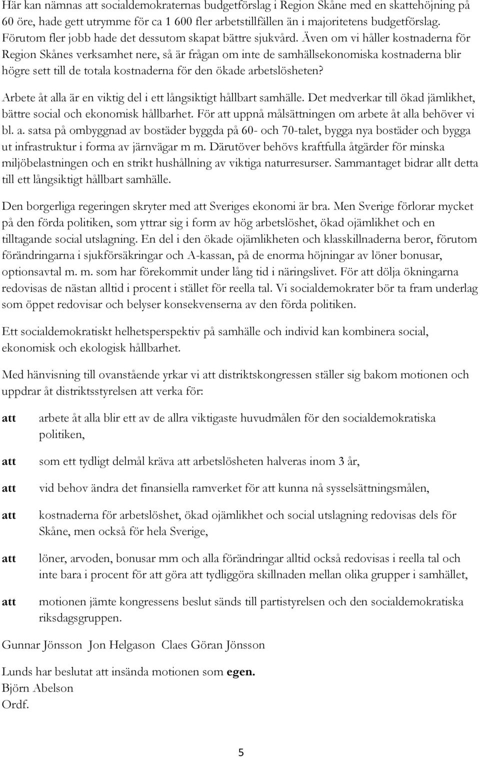 Även om vi håller kostnaderna för Region Skånes verksamhet nere, så är frågan om inte de samhällsekonomiska kostnaderna blir högre sett till de totala kostnaderna för den ökade arbetslösheten?