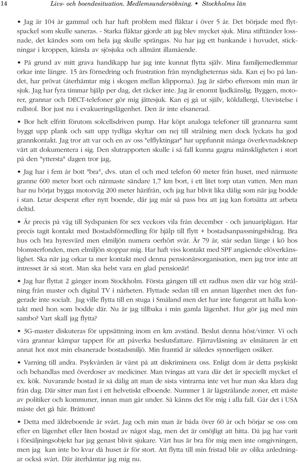 Nu har jag ett bankande i huvudet, stickningar i kroppen, känsla av sjösjuka och allmänt illamående. På grund av mitt grava handikapp har jag inte kunnat flytta själv.