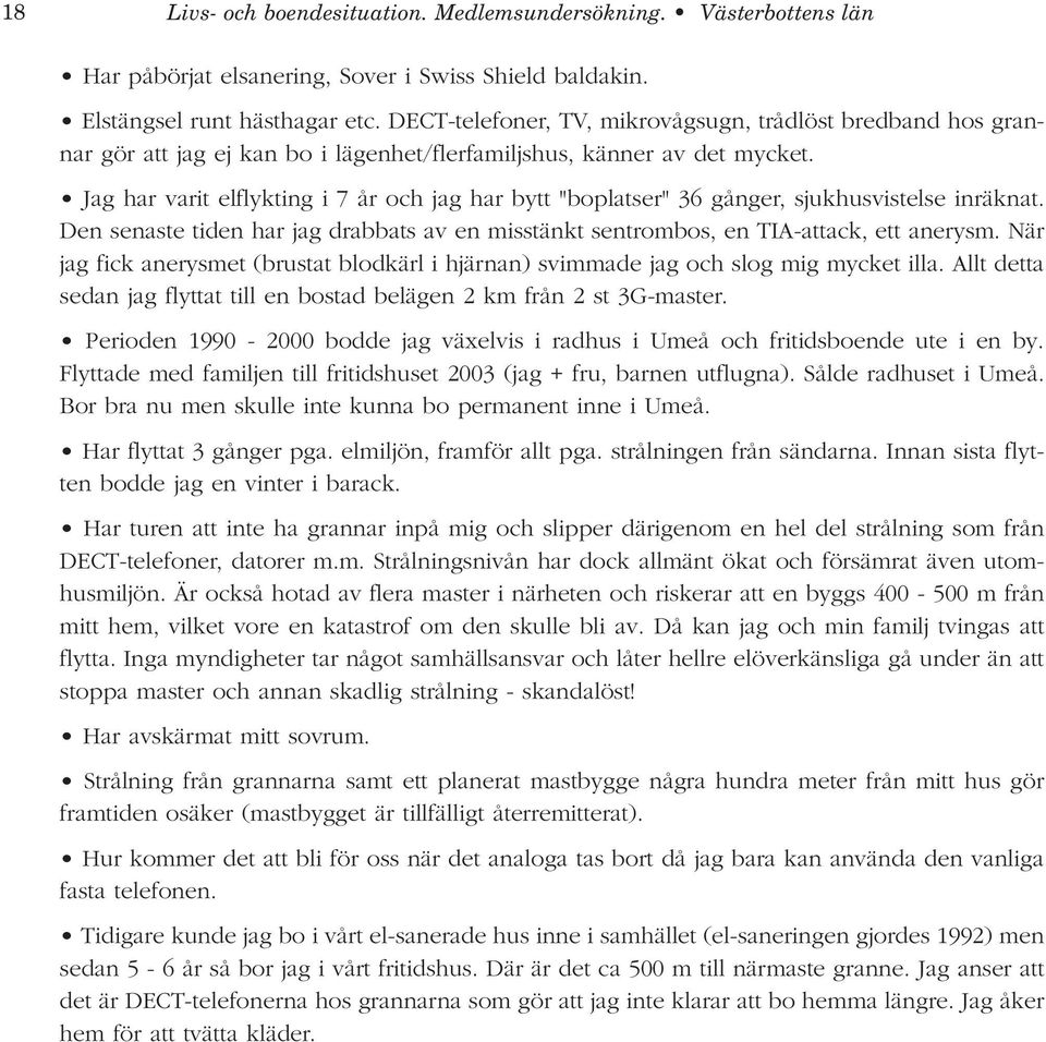 Jag har varit elflykting i 7 år och jag har bytt "boplatser" 36 gånger, sjukhusvistelse inräknat. Den senaste tiden har jag drabbats av en misstänkt sentrombos, en TIA-attack, ett anerysm.