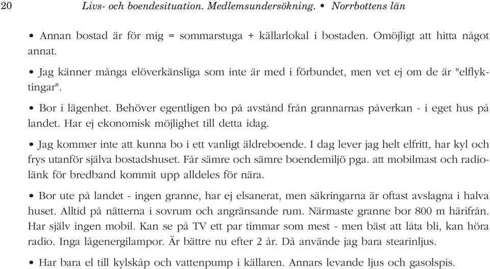 Har ej ekonomisk möjlighet till detta idag. Jag kommer inte att kunna bo i ett vanligt äldreboende. I dag lever jag helt elfritt, har kyl och frys utanför själva bostadshuset.